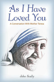 Title: As I Have Loved You: A Conversation With Mother Teresa, Author: John Scally