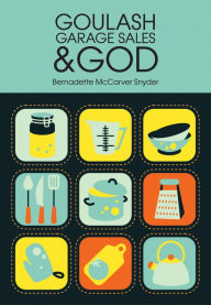 Title: Goulash, Garage Sales and God, Author: Bernadette McCarver Snyder