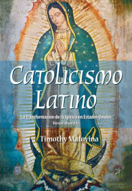 Title: Catolicismo Latino: La transformación de la Iglesia en Estados Unidos (Versión abreviada), Author: Timothy Matovina