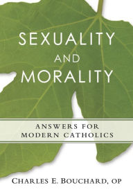 Title: Sexuality and Morality: Answers for Modern Catholics, Author: Charles E. Bouchard OP