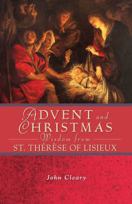 Title: Advent and Christmas Wisdom from St. Thérèse of Lisieux, Author: John Cleary