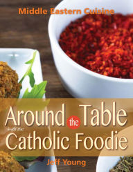 Title: Around the Table With the Catholic Foodie: Middle Eastern Cuisine, Author: Jeff Young
