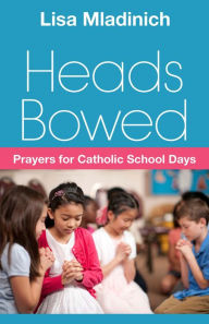 Title: Heads Bowed: Prayers for Catholic School, Author: Lisa Mladinich