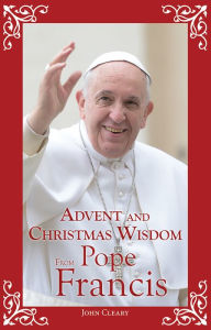 Title: Advent and Christmas Wisdom From Pope Francis, Author: John Cleary