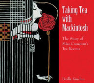 Title: Taking Tea with MacKintosh: The Story of Miss Cranston's Tea Rooms, Author: Perilla Kinchin