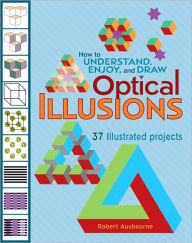 Title: How to Understand, Enjoy, and Draw Optical Illusions: 37 Illustrated Projects, Author: Robert Ausbourne