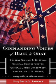 Title: Commanding Voices of Blue & Gray: General William T. Sherman, General George Custer, General James Longstreet, & Major J.S. Mosby, Among Others, in Their Own Words, Author: Brian M. Thomsen