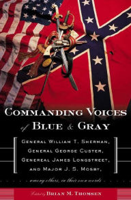 Title: Commanding Voices of Blue & Gray: General William T. Sherman, General George Custer, General James Longstreet, & Major J.S. Mosby, Among Others, in Their Own Words, Author: Brian M. Thomsen