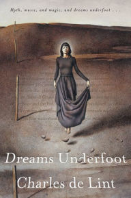 Title: Dreams Underfoot: The Newford Collection, Author: Charles de Lint