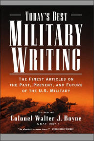 Title: Today's Best Military Writing: The Finest Articles on the Past, Present, and Future of the U. S. Military, Author: Walter J. Boyne