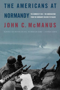 Title: The Americans at Normandy: The Summer of 1944--The American War from the Normandy Beaches to Falaise, Author: John C. McManus