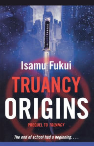 Title: Truancy Origins: A Novel, Author: Isamu Fukui