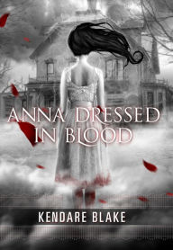 Title: Anna Dressed in Blood (Anna Dressed in Blood Series #1), Author: Kendare Blake