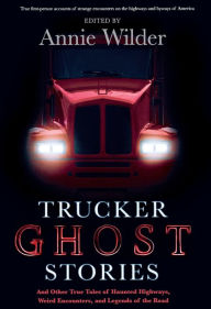 Title: Trucker Ghost Stories: And Other True Tales of Haunted Highways, Weird Encounters, and Legends of the Road, Author: Annie Wilder