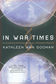 Title: In War Times: An Alternate Universe Novel of a Different Present, Author: Kathleen Ann Goonan