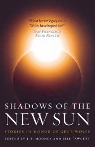 Title: Shadows of the New Sun: Stories in Honor of Gene Wolfe, Author: J. E. Mooney