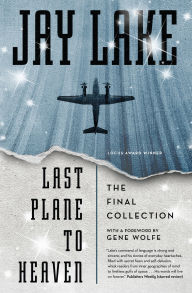 Title: Last Plane to Heaven: The Final Collection, Author: Jay Lake