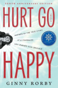 Title: Hurt Go Happy: A novel inspired by the true story of a chimpanzee who learned sign language, Author: Ginny Rorby