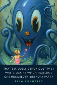 Title: That Seriously Obnoxious Time I Was Stuck at Witch Rimelda's One Hundredth Birthday Party: A Tor.Com Original, Author: Tina Connolly