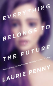 Title: Everything Belongs to the Future, Author: Laurie Penny