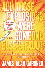 Title: All Those Explosions Were Someone Else's Fault: A Novel, Author: James Alan Gardner