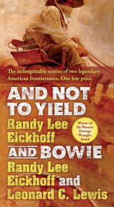 Title: And Not to Yield and Bowie: A Novel of the Life and Times of Wild Bill Hickok, Author: Randy Lee Eickhoff