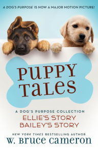 Title: Puppy Tales: A Dog's Purpose Collection: (Ellie's Story, Bailey's Story), Author: W. Bruce Cameron