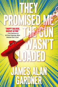 Title: They Promised Me the Gun Wasn't Loaded, Author: James Alan Gardner