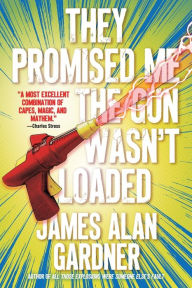 Title: They Promised Me The Gun Wasn't Loaded, Author: James Alan Gardner