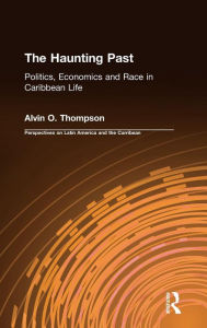 Title: The Haunting Past: Politics, Economics and Race in Caribbean Life, Author: Alvin O. Thompson