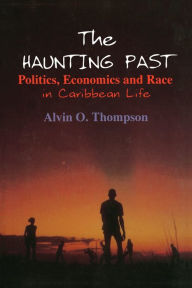Title: The Haunting Past: Politics, Economics and Race in Caribbean Life / Edition 1, Author: Alvin O. Thompson