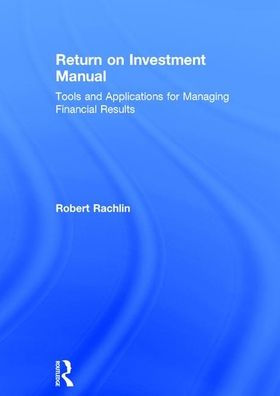 Return on Investment Manual: Tools and Applications for Managing Financial Results