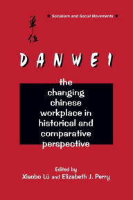 Title: The Danwei: Changing Chinese Workplace in Historical and Comparative Perspective / Edition 1, Author: Xiaobo Lü