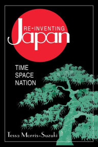Title: Re-inventing Japan: Nation, Culture, Identity / Edition 1, Author: Tessa Morris-Suzuki