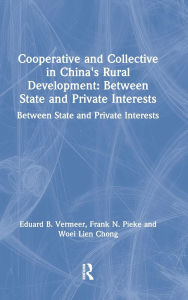 Title: Cooperative and Collective in China's Rural Development: Between State and Private Interests: Between State and Private Interests, Author: Eduard B. Vermeer