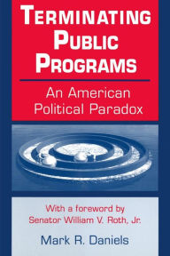 Title: Terminating Public Programs: An American Political Paradox: An American Political Paradox / Edition 1, Author: Mark R. Daniels