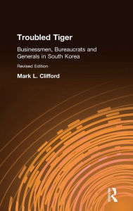 Title: Troubled Tiger: Businessmen, Bureaucrats and Generals in South Korea, Author: Mark L. Clifford