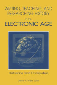 Title: Writing, Teaching and Researching History in the Electronic Age: Historians and Computers / Edition 1, Author: Dennis A. Trinkle