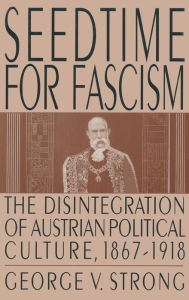 Title: Seedtime for Fascism: Disintegration of Austrian Political Culture, 1867-1918, Author: George V. Strong