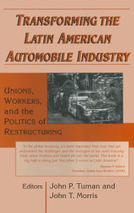 Title: Transforming the Latin American Automobile Industry: Union, Workers and the Politics of Restructuring, Author: John P. Tuman