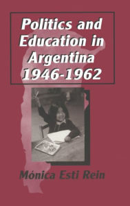 Title: Politics and Education in Argentina, 1946-1962, Author: Monica Rein