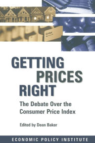 Title: Getting Prices Right: Debate Over the Consumer Price Index / Edition 1, Author: Dean Baker