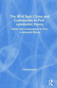 Title: The Wild East: Crime and Lawlessness in Post-communist Russia: Crime and Lawlessness in Post-communist Russia, Author: Viktor Sergeev