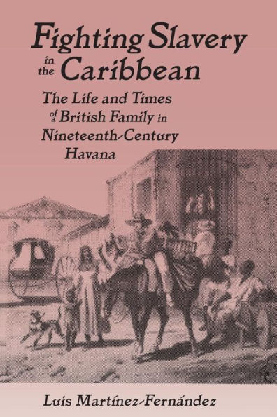 Fighting Slavery in the Caribbean: Life and Times of a British Family in Nineteenth Century Havana / Edition 1