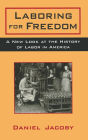 Laboring for Freedom: New Look at the History of Labor in America / Edition 1