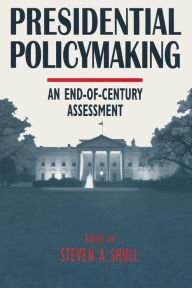 Title: Presidential Policymaking: An End-of-century Assessment: An End-of-century Assessment / Edition 1, Author: Steven A. Shull