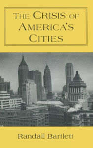 Title: The Crisis of America's Cities: Solutions for the Future, Lessons from the Past / Edition 1, Author: Randall Bartlett