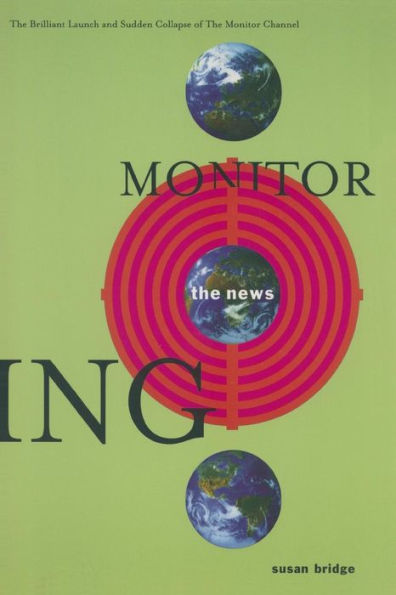 Monitoring the News: The Brilliant Launch and Sudden Collapse of the Monitor Channel: The Brilliant Launch and Sudden Collapse of the Monitor Channel