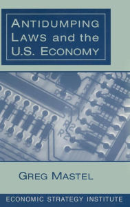 Title: Antidumping Laws and the U.S. Economy, Author: Greg Mastel