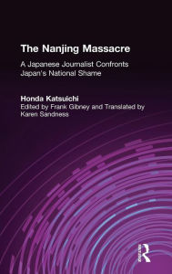 Title: The Nanjing Massacre: A Japanese Journalist Confronts Japan's National Shame: A Japanese Journalist Confronts Japan's National Shame, Author: Katsuichi Honda